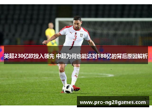 英超230亿欧投入领先 中超为何也能达到188亿的背后原因解析
