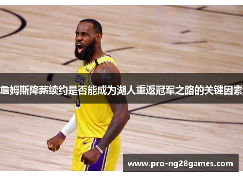 詹姆斯降薪续约是否能成为湖人重返冠军之路的关键因素