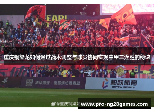 重庆铜梁龙如何通过战术调整与球员协同实现中甲三连胜的秘诀 重庆铜梁龙如何通过战术调整与球员协同实现中甲三连胜的秘诀