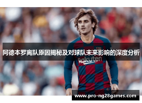 阿德本罗离队原因揭秘及对球队未来影响的深度分析 阿德本罗离队原因揭秘及对球队未来影响的深度分析