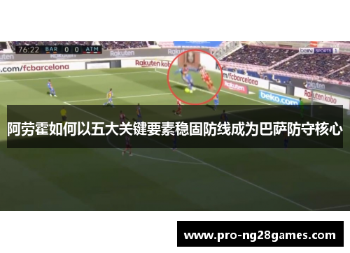 阿劳霍如何以五大关键要素稳固防线成为巴萨防守核心 阿劳霍如何以五大关键要素稳固防线成为巴萨防守核心