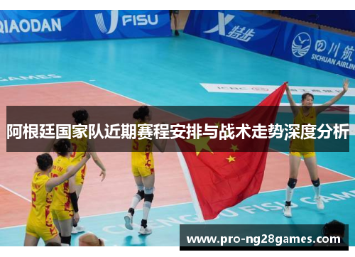 阿根廷国家队近期赛程安排与战术走势深度分析