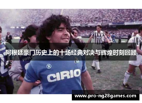 阿根廷豪门历史上的十场经典对决与辉煌时刻回顾