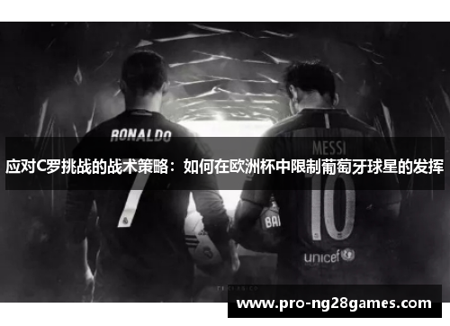 应对C罗挑战的战术策略：如何在欧洲杯中限制葡萄牙球星的发挥