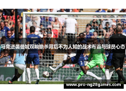 马竞逆袭曼城双响绝杀背后不为人知的战术布置与球员心态