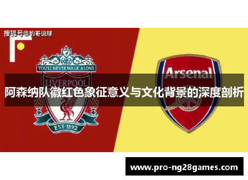 阿森纳队徽红色象征意义与文化背景的深度剖析
