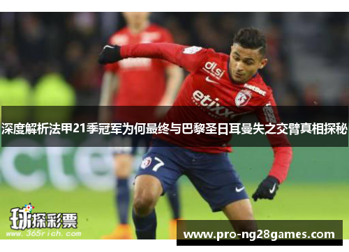深度解析法甲21季冠军为何最终与巴黎圣日耳曼失之交臂真相探秘 深度解析法甲21季冠军为何最终与巴黎圣日耳曼失之交臂真相探秘