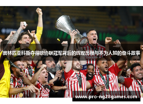 奥林匹亚科斯夺得欧协联冠军背后的辉煌历程与不为人知的奋斗故事 奥林匹亚科斯夺得欧协联冠军背后的辉煌历程与不为人知的奋斗故事