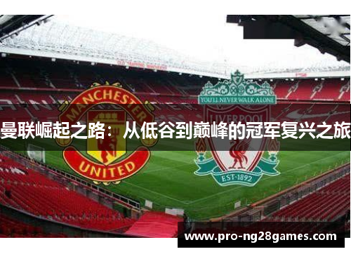 曼联崛起之路：从低谷到巅峰的冠军复兴之旅