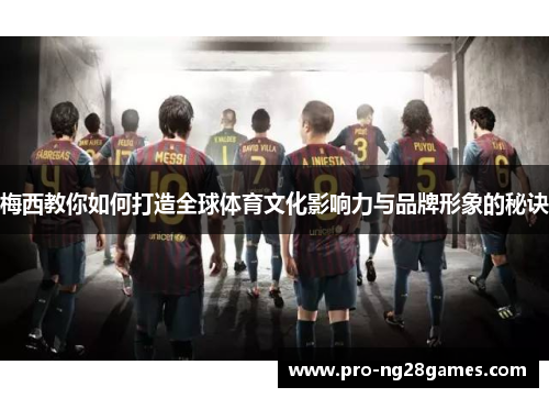 梅西教你如何打造全球体育文化影响力与品牌形象的秘诀