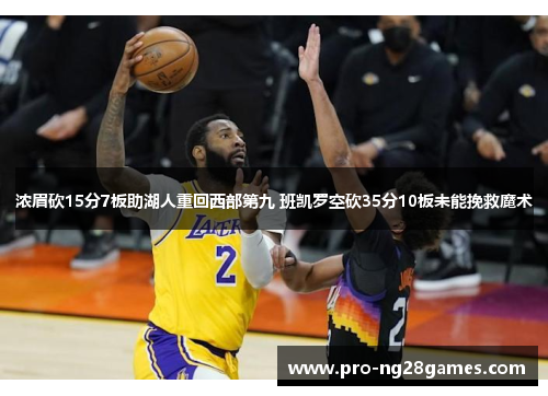 浓眉砍15分7板助湖人重回西部第九 班凯罗空砍35分10板未能挽救魔术
