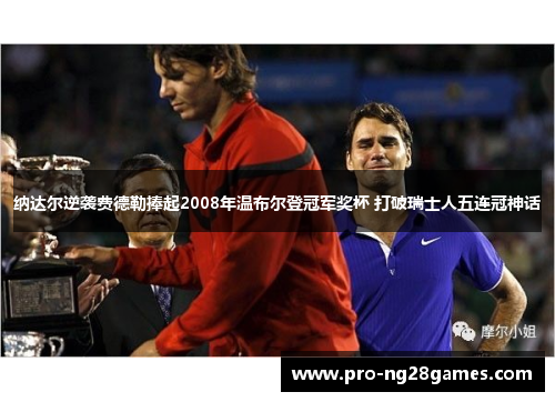 纳达尔逆袭费德勒捧起2008年温布尔登冠军奖杯 打破瑞士人五连冠神话
