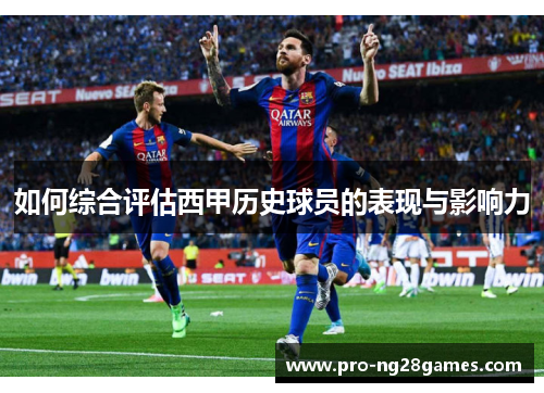 如何综合评估西甲历史球员的表现与影响力