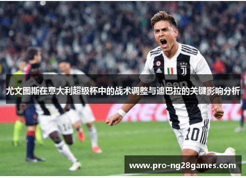 尤文图斯在意大利超级杯中的战术调整与迪巴拉的关键影响分析