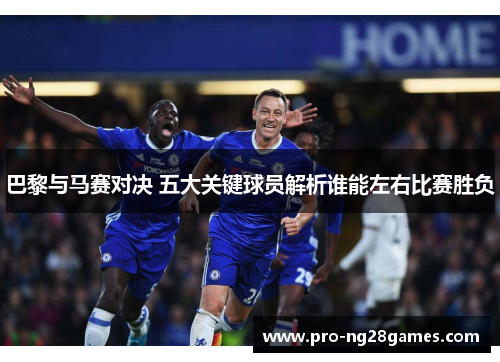 巴黎与马赛对决 五大关键球员解析谁能左右比赛胜负