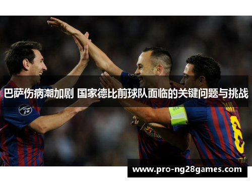 巴萨伤病潮加剧 国家德比前球队面临的关键问题与挑战