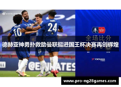 德赫亚神勇扑救助曼联挺进国王杯决赛再创辉煌