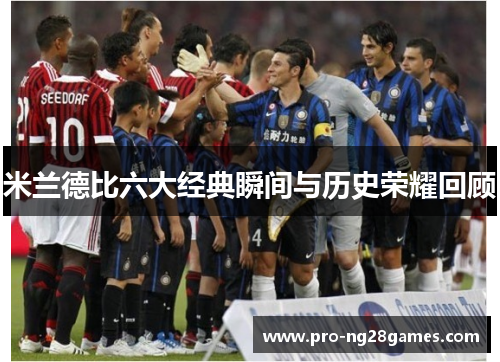 米兰德比六大经典瞬间与历史荣耀回顾 米兰德比六大经典瞬间与历史荣耀回顾
