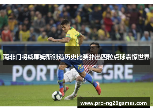 南非门将威廉姆斯创造历史比赛扑出四粒点球震惊世界 南非门将威廉姆斯创造历史比赛扑出四粒点球震惊世界