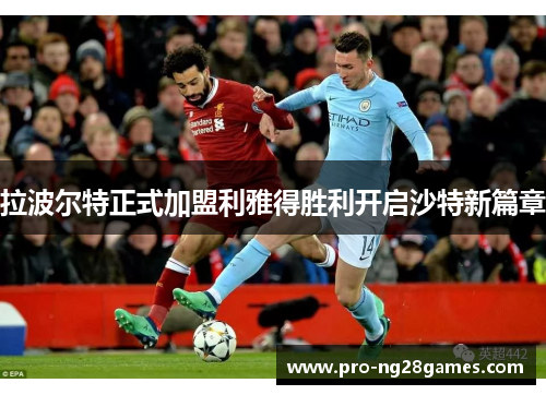 拉波尔特正式加盟利雅得胜利开启沙特新篇章 拉波尔特正式加盟利雅得胜利开启沙特新篇章