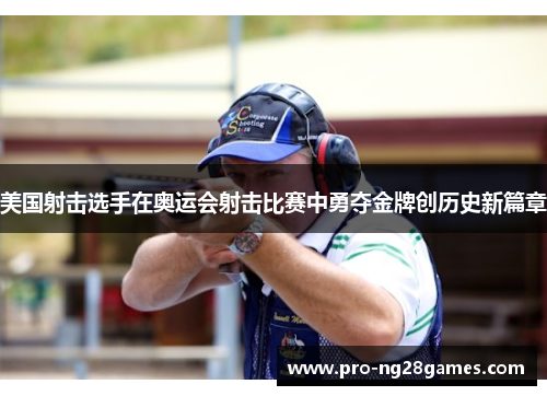 美国射击选手在奥运会射击比赛中勇夺金牌创历史新篇章 美国射击选手在奥运会射击比赛中勇夺金牌创历史新篇章
