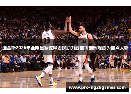 维金斯2026年全明星赛惊艳表现助力西部再创辉煌成为焦点人物 维金斯2026年全明星赛惊艳表现助力西部再创辉煌成为焦点人物
