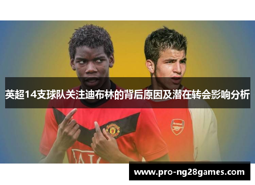 英超14支球队关注迪布林的背后原因及潜在转会影响分析 英超14支球队关注迪布林的背后原因及潜在转会影响分析