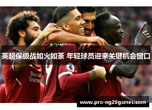 英超保级战如火如荼 年轻球员迎来关键机会窗口