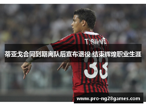 蒂亚戈合同到期离队后宣布退役 结束辉煌职业生涯