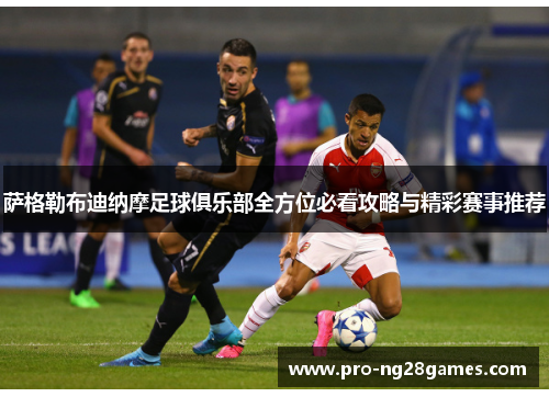 萨格勒布迪纳摩足球俱乐部全方位必看攻略与精彩赛事推荐