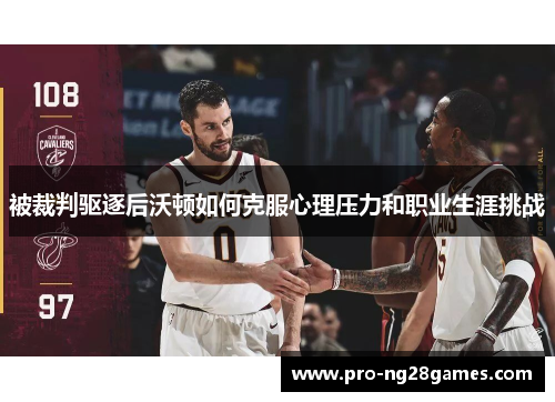 被裁判驱逐后沃顿如何克服心理压力和职业生涯挑战