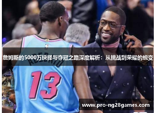 詹姆斯的5000万抉择与夺冠之路深度解析：从挑战到荣耀的蜕变