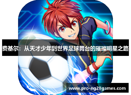 费基尔：从天才少年到世界足球舞台的璀璨明星之路