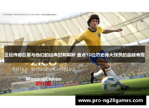 足坛传奇巨星与他们的经典时刻解析 盘点10位历史伟大球员的巅峰表现