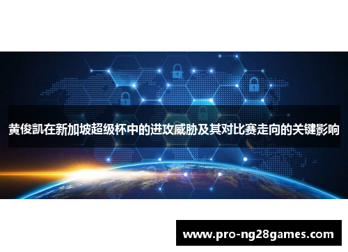 黄俊凯在新加坡超级杯中的进攻威胁及其对比赛走向的关键影响