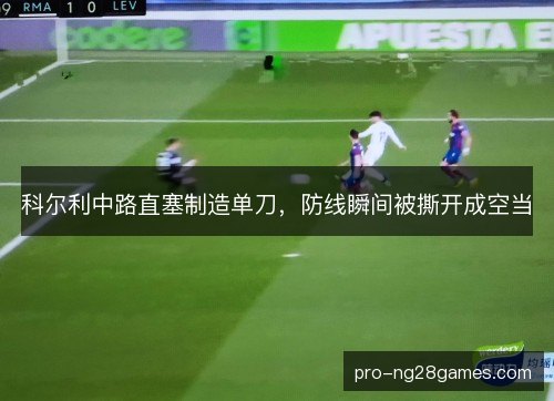 科尔利中路直塞制造单刀，防线瞬间被撕开成空当