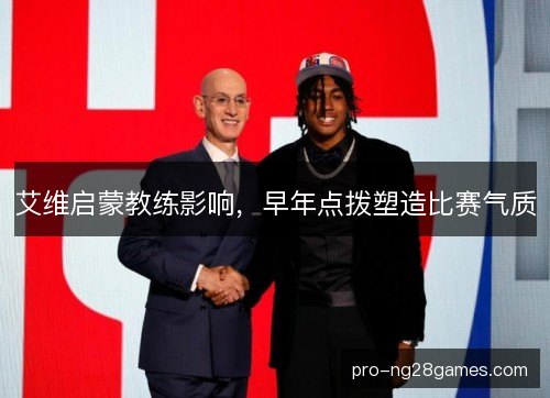 艾维启蒙教练影响,早年点拨塑造比赛气质 艾维启蒙教练影响,早年点拨塑造比赛气质
