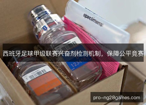 西班牙足球甲级联赛兴奋剂检测机制，保障公平竞赛