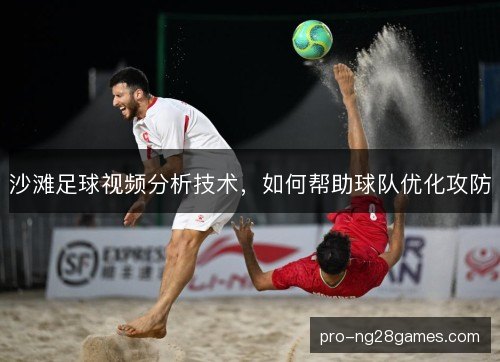 沙滩足球视频分析技术,如何帮助球队优化攻防 沙滩足球视频分析技术,如何帮助球队优化攻防
