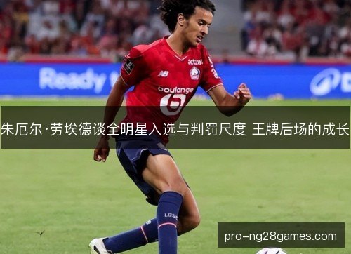 朱厄尔·劳埃德谈全明星入选与判罚尺度 王牌后场的成长